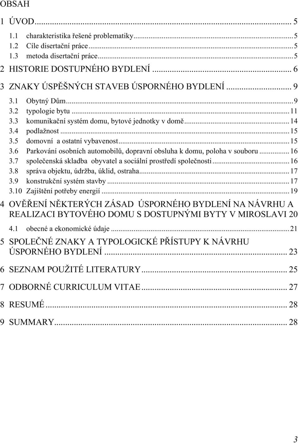 5 domovní a ostatní vybavenost...15 3.6 Parkování osobních automobilů, dopravní obsluha k domu, poloha v souboru...16 3.7 společenská skladba obyvatel a sociální prostředí společnosti...16 3.8 správa objektu, údržba, úklid, ostraha.