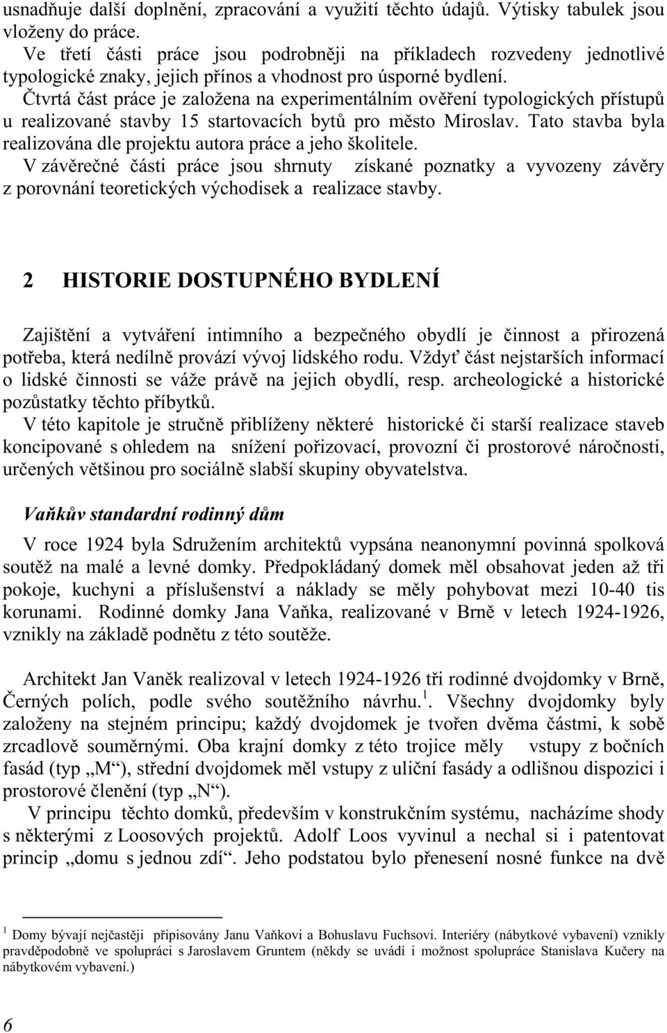 Čtvrtá část práce je založena na experimentálním ověření typologických přístupů u realizované stavby 15 startovacích bytů pro město Miroslav.