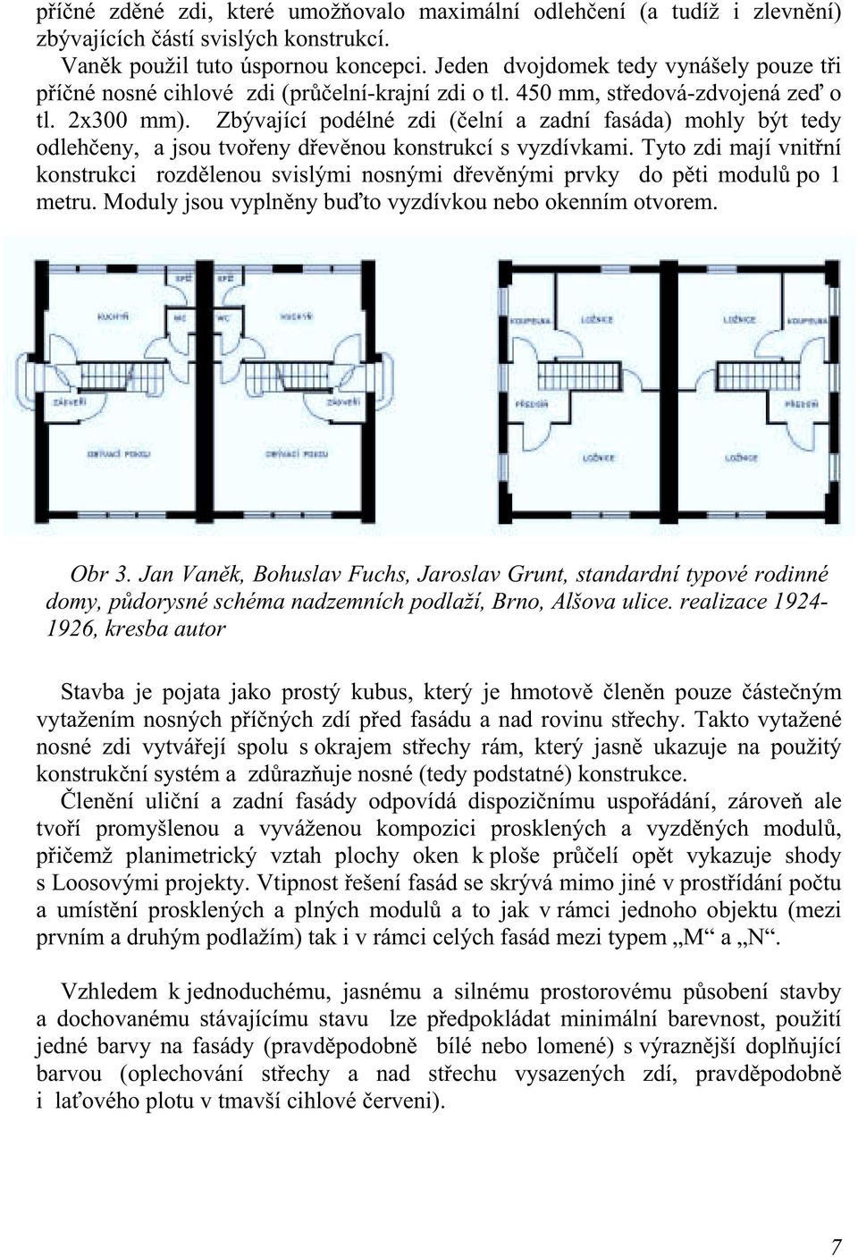 Zbývající podélné zdi (čelní a zadní fasáda) mohly být tedy odlehčeny, a jsou tvořeny dřevěnou konstrukcí s vyzdívkami.