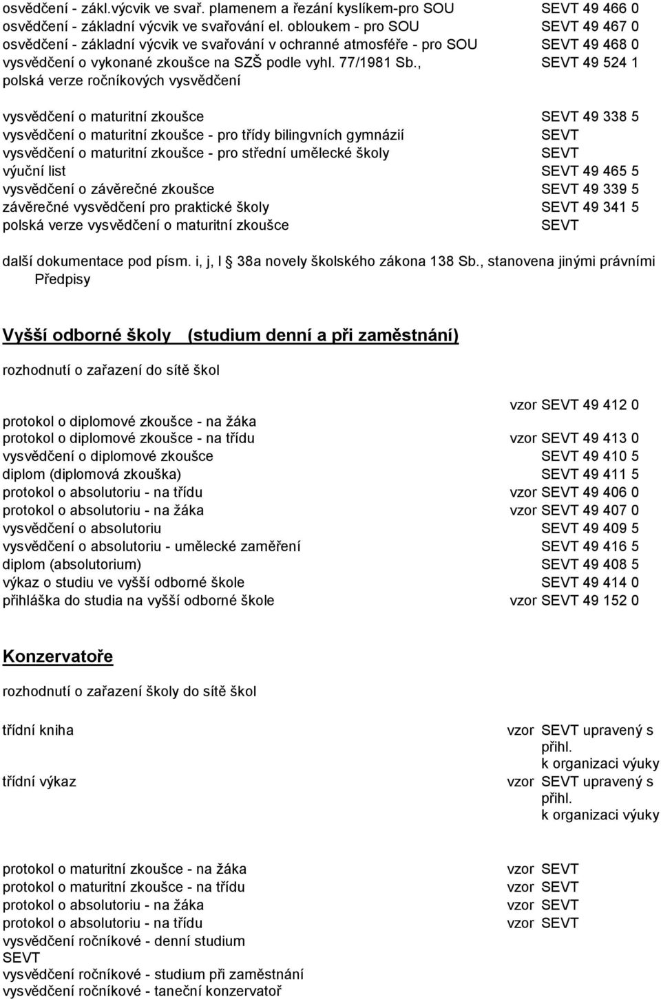 , 49 524 1 polská verze ročníkových vysvědčení vysvědčení o maturitní zkoušce 49 338 5 vysvědčení o maturitní zkoušce - pro třídy bilingvních gymnázií vysvědčení o maturitní zkoušce - pro střední