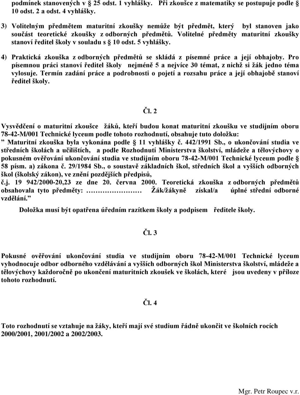 Volitelné předměty maturitní zkoušky stanoví ředitel školy v souladu s 10 odst. 5 vyhlášky. 4) Praktická zkouška z odborných předmětů se skládá z písemné práce a její obhajoby.