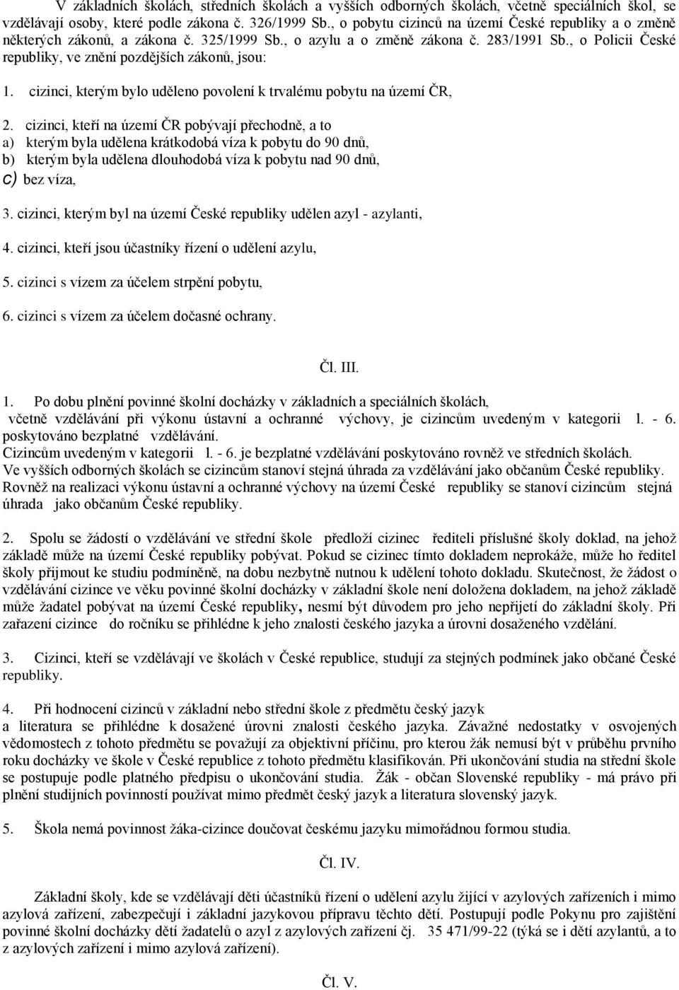 , o Policii České republiky, ve znění pozdějších zákonů, jsou: 1. cizinci, kterým bylo uděleno povolení k trvalému pobytu na území ČR, 2.