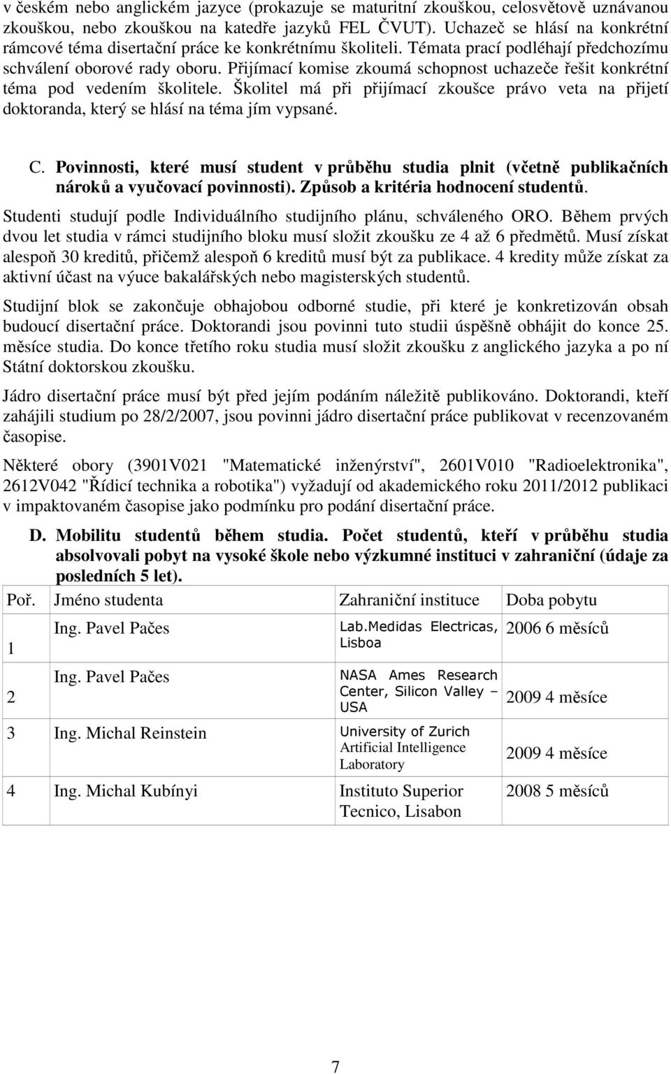 Přijímací komise zkoumá schopnost uchazeče řešit konkrétní téma pod vedením školitele. Školitel má při přijímací zkoušce právo veta na přijetí doktoranda, který se hlásí na téma jím vypsané. C.