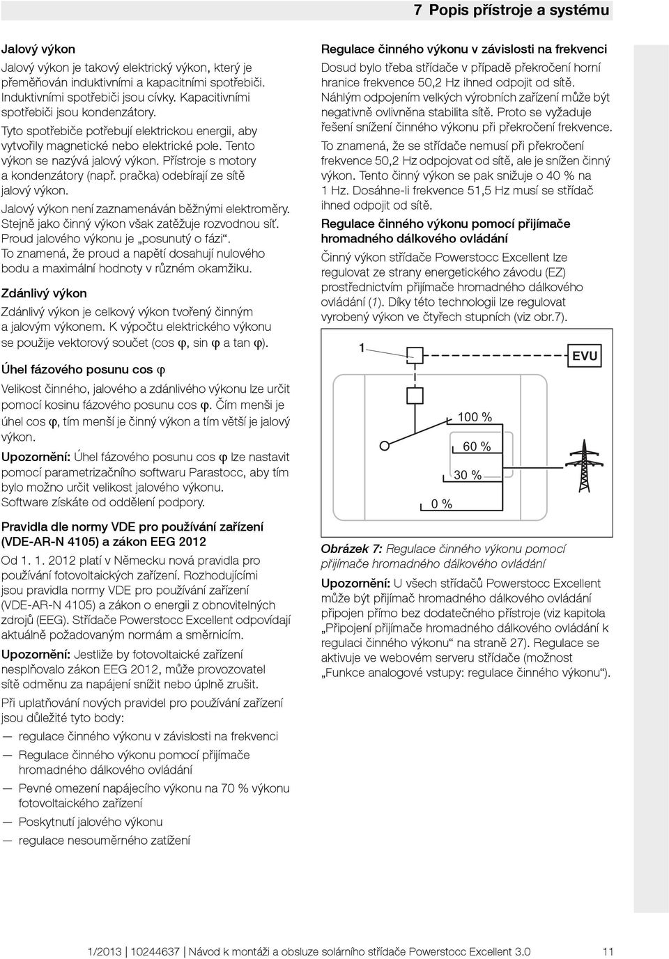 Přístroje s motory a kondenzátory (např. pračka) odebírají ze sítě jalový výkon. Jalový výkon není zaznamenáván běžnými elektroměry. Stejně jako činný výkon však zatěžuje rozvodnou síť.