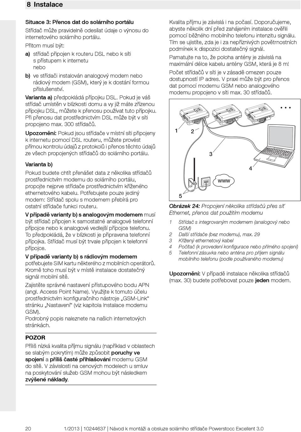 Varianta a) předpokládá přípojku DSL. Pokud je váš střídač umístěn v blízkosti domu a vy již máte zřízenou přípojku DSL, můžete k přenosu používat tuto přípojku.