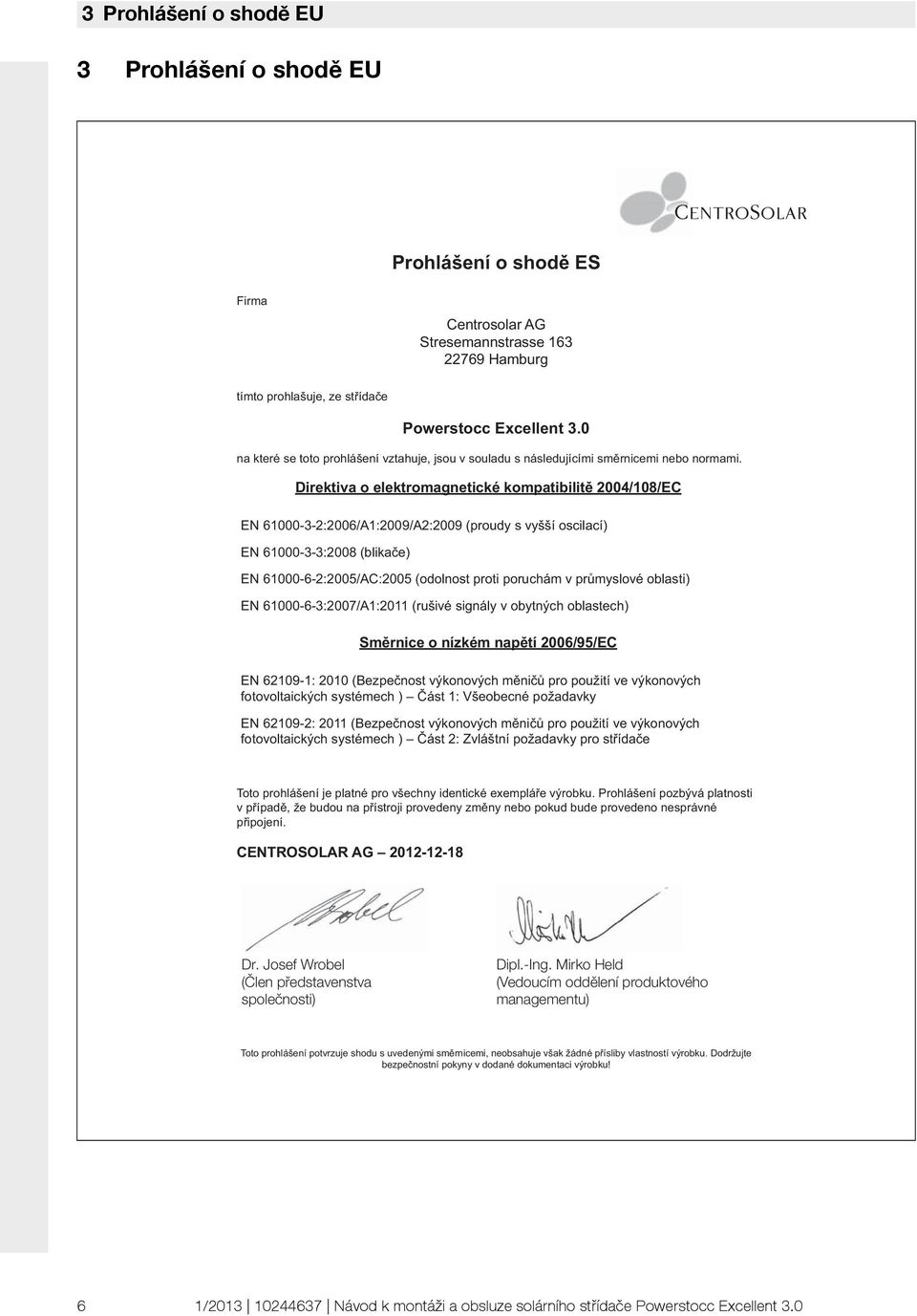 Direktiva o elektromagnetické kompatibilit 004/08/EC EN 6000-3-:006/A:009/A:009 (proudy s vyí oscilací) EN 6000-3-3:008 (blika e) EN 6000-6-:005/AC:005 (odolnost proti poruchám v pr myslové oblasti)