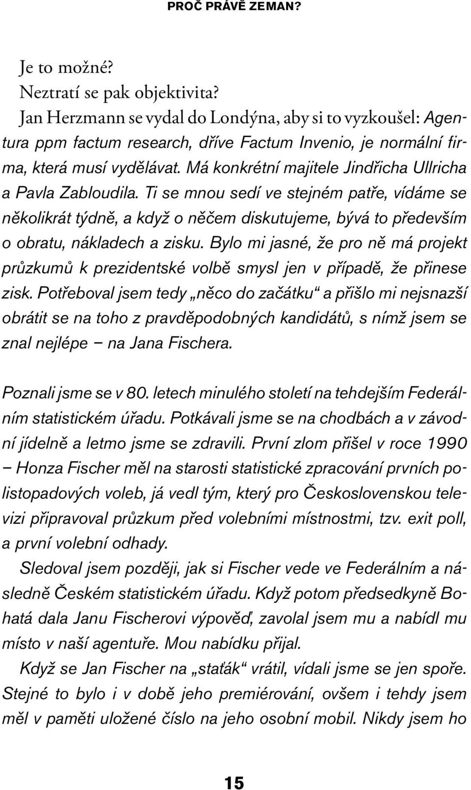 Má konkrétní majitele Jindřicha Ullricha a Pavla Zabloudila. Ti se mnou sedí ve stejném patře, vídáme se několikrát týdně, a když o něčem diskutujeme, bývá to především o obratu, nákladech a zisku.