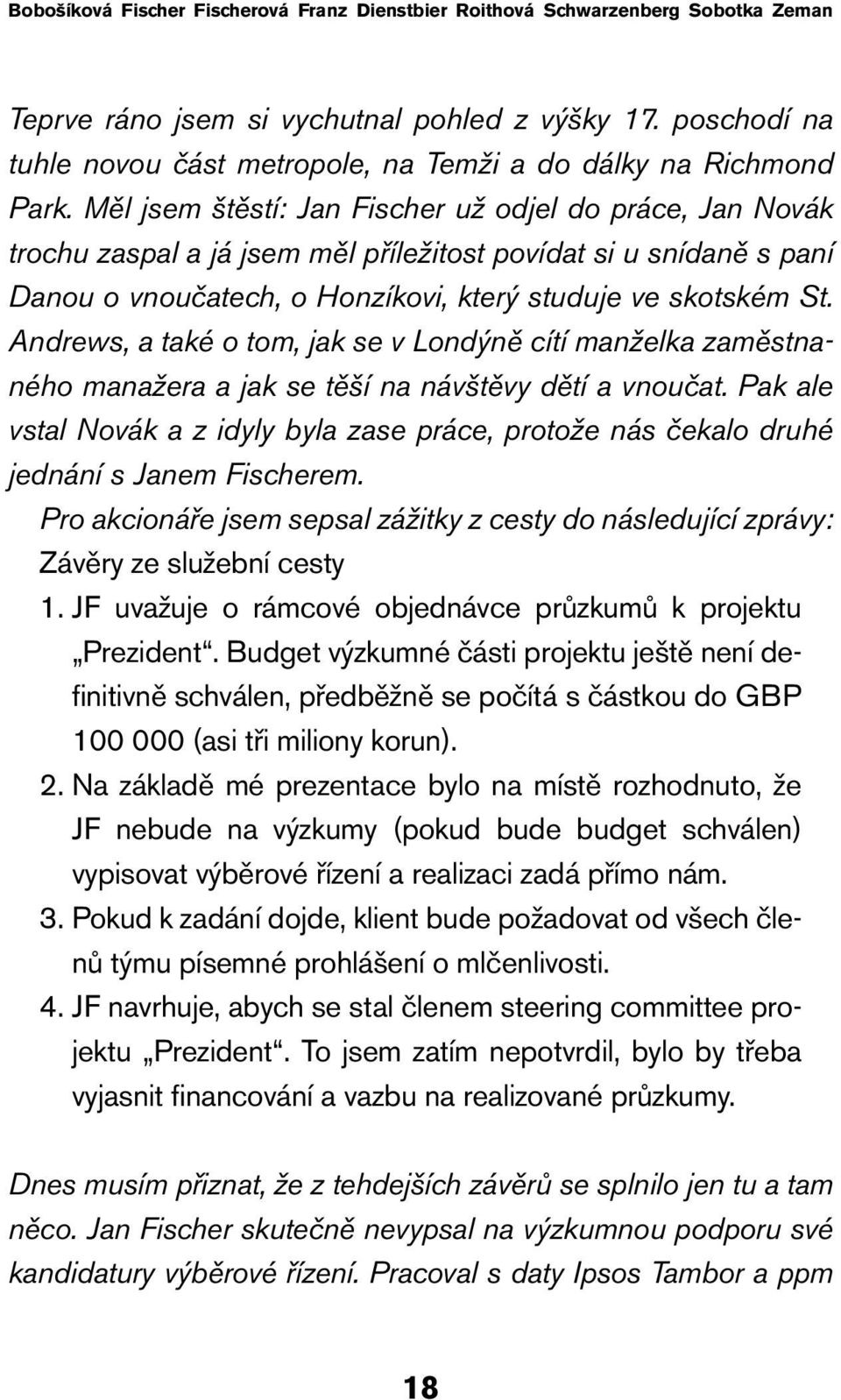 Měl jsem štěstí: Jan Fischer už odjel do práce, Jan Novák trochu zaspal a já jsem měl příležitost povídat si u snídaně s paní Danou o vnoučatech, o Honzíkovi, který studuje ve skotském St.