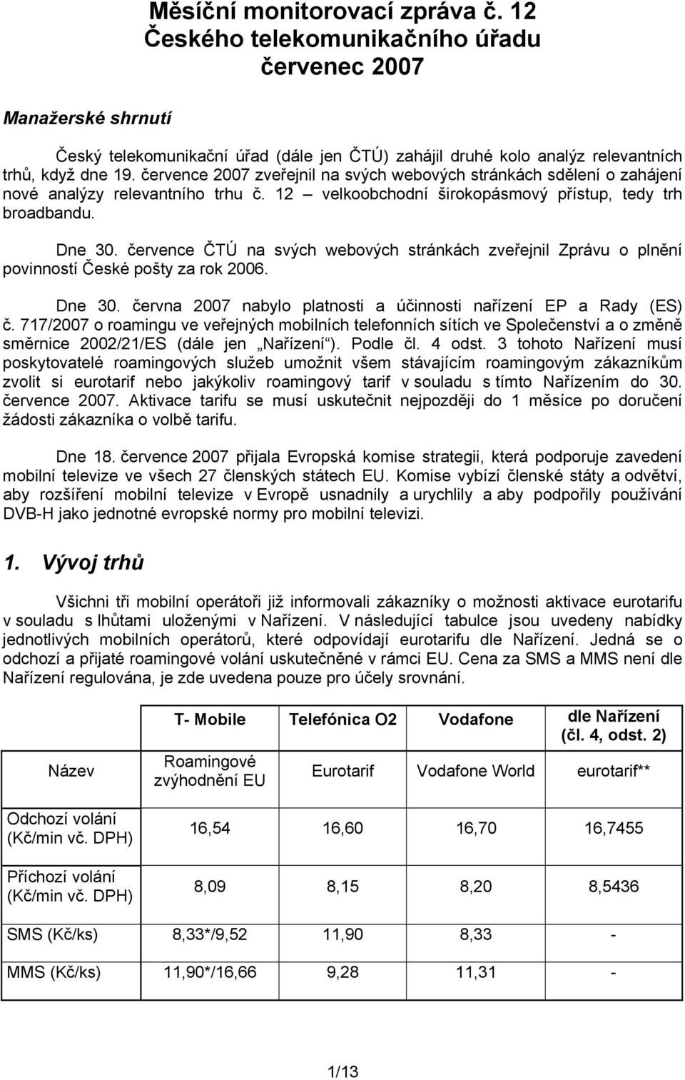 července ČTÚ na svých webových stránkách zveřejnil Zprávu o plnění povinností České pošty za rok 2006. Dne 30. června 2007 nabylo platnosti a účinnosti nařízení EP a Rady (ES) č.