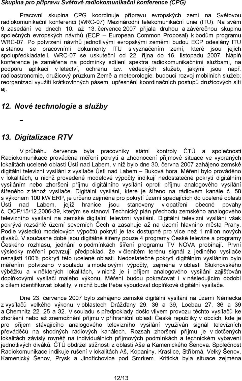 Po potvrzení návrhů jednotlivými evropskými zeměmi budou ECP odeslány ITU a stanou se pracovními dokumenty ITU s vyznačením zemí, které jsou jejich spolupředkladateli. WRC-07 se uskuteční od 22.