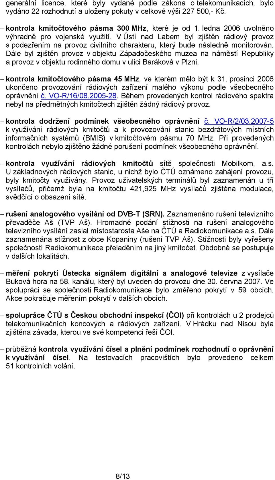 Dále byl zjištěn provoz v objektu Západočeského muzea na náměstí Republiky a provoz v objektu rodinného domu v ulici Baráková v Plzni. kontrola kmitočtového pásma 45 MHz, ve kterém mělo být k 31.