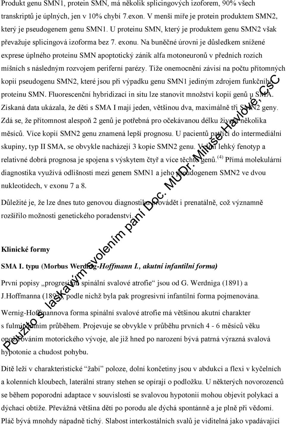 Na buněčné úrovni je důsledkem snížené exprese úplného proteinu SMN apoptotický zánik alfa motoneuronů v předních rozích míšních s následným rozvojem periferní parézy.