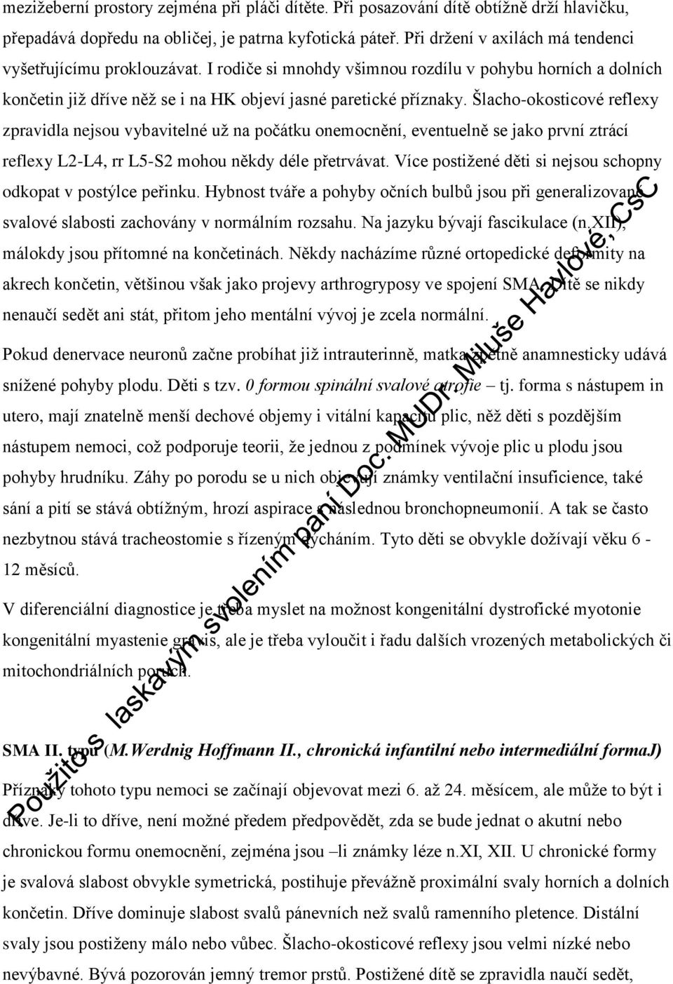 Šlacho-okosticové reflexy zpravidla nejsou vybavitelné už na počátku onemocnění, eventuelně se jako první ztrácí reflexy L2-L4, rr L5-S2 mohou někdy déle přetrvávat.