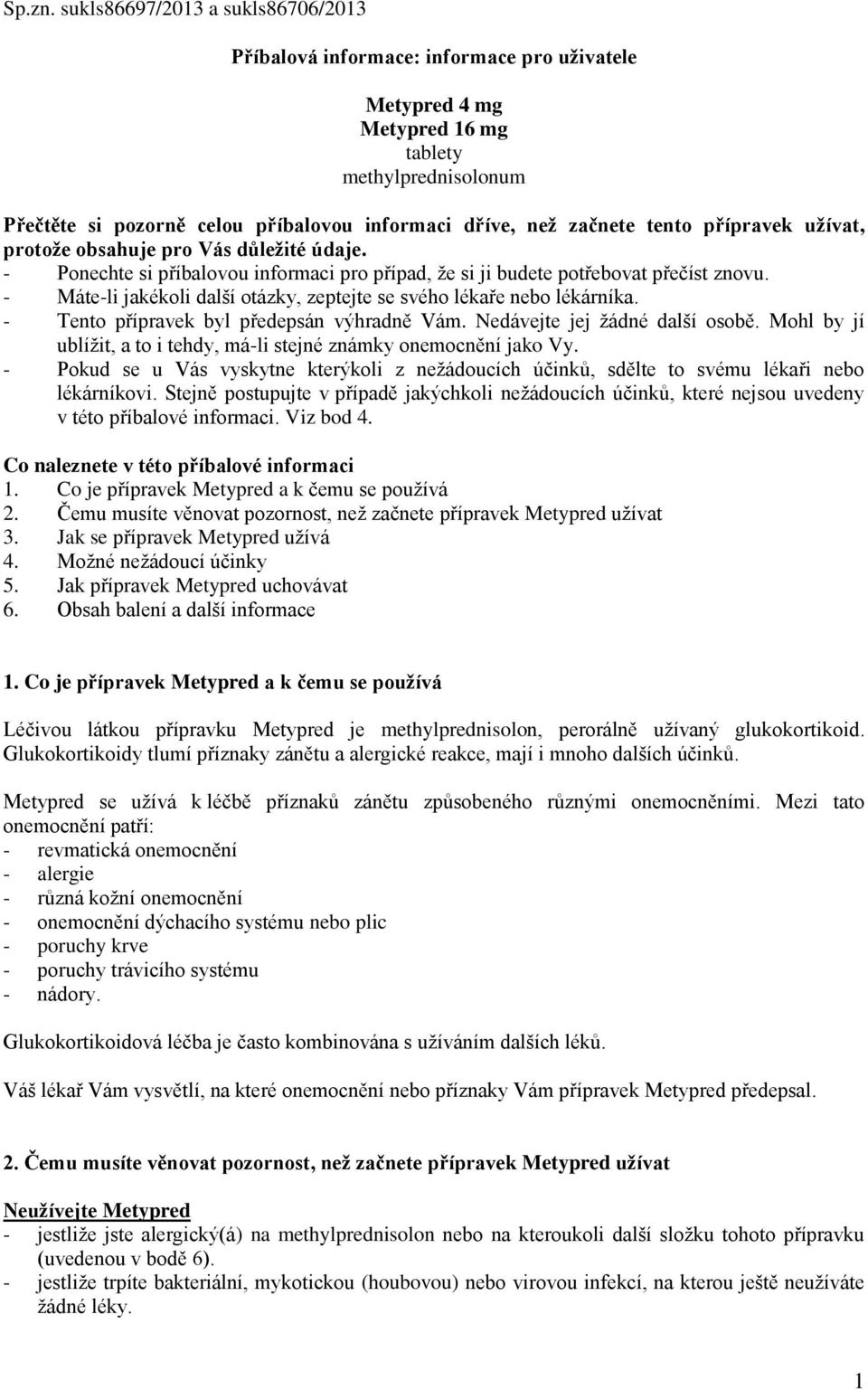 začnete tento přípravek užívat, protože obsahuje pro Vás důležité údaje. - Ponechte si příbalovou informaci pro případ, že si ji budete potřebovat přečíst znovu.