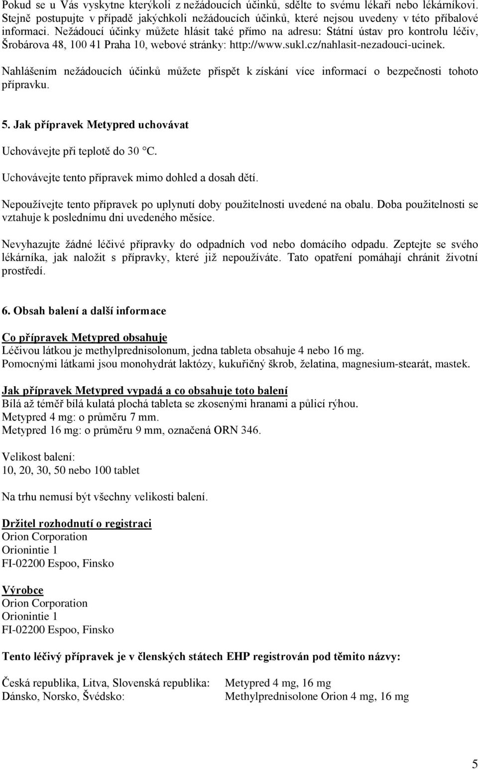 Nežádoucí účinky můžete hlásit také přímo na adresu: Státní ústav pro kontrolu léčiv, Šrobárova 48, 100 41 Praha 10, webové stránky: http://www.sukl.cz/nahlasit-nezadouci-ucinek.