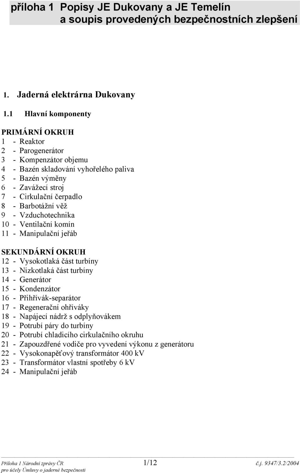 Barbotážní věž 9 - Vzduchotechnika 10 - Ventilační komín 11 - Manipulační jeřáb SEKUNDÁRNÍ OKRUH 12 - Vysokotlaká část turbíny 13 - Nízkotlaká část turbíny 14 - Generátor 15 - Kondenzátor 16 -