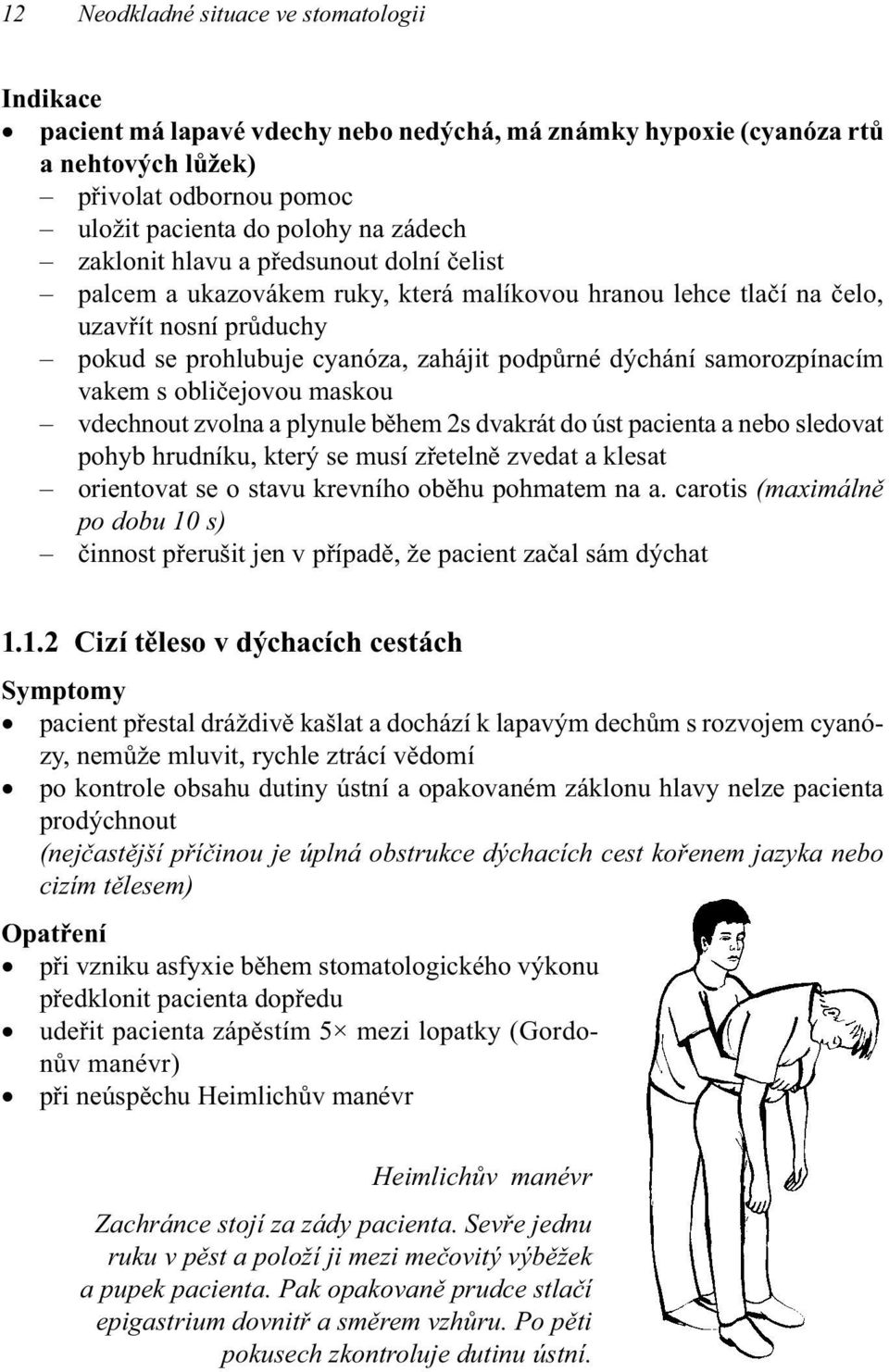 samorozpínacím vakem s obličejovou maskou vdechnout zvolna a plynule během 2s dvakrát do úst pacienta a nebo sledovat pohyb hrudníku, který se musí zřetelně zvedat a klesat orientovat se o stavu