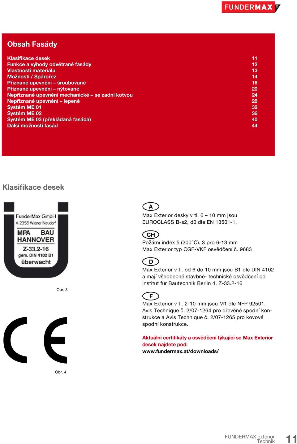 6 10 mm jsou EUROCLASS B-s2, d0 dle EN 13501-1. CH Požární index 5 (200 C). 3 pro 6-13 mm Max Exterior typ CGF-VKF osvědčení č. 9683 Obr. 3 D Max Exterior v tl.