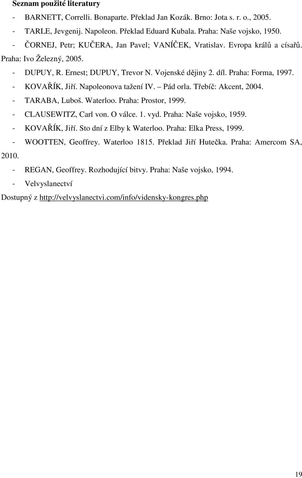 - KOVAŘÍK, Jiří. Napoleonova tažení IV. Pád orla. Třebíč: Akcent, 2004. - TARABA, Luboš. Waterloo. Praha: Prostor, 1999. - CLAUSEWITZ, Carl von. O válce. 1. vyd. Praha: Naše vojsko, 1959.