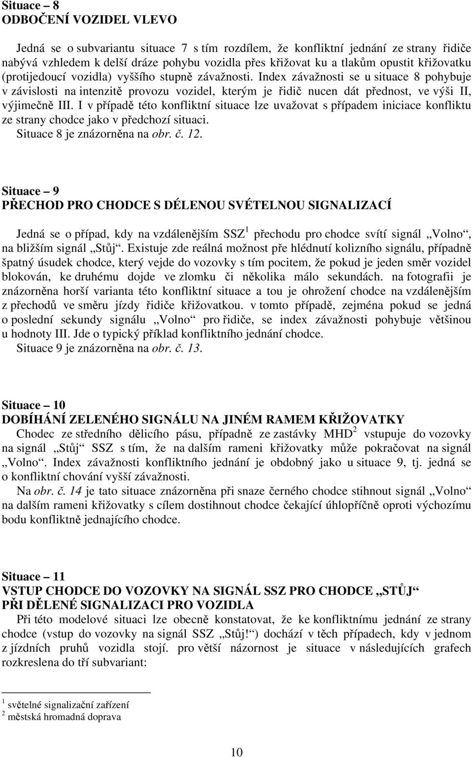 Index závažnosti se u situace 8 pohybuje v závislosti na intenzitě provozu vozidel, kterým je řidič nucen dát přednost, ve výši II, výjimečně III.