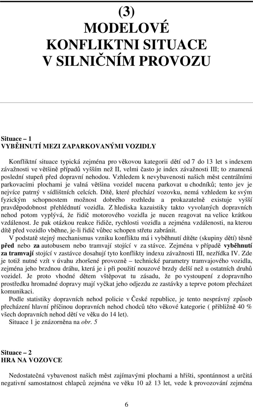 Vzhledem k nevybavenosti našich měst centrálními parkovacími plochami je valná většina vozidel nucena parkovat u chodníků; tento jev je nejvíce patrný v sídlištních celcích.