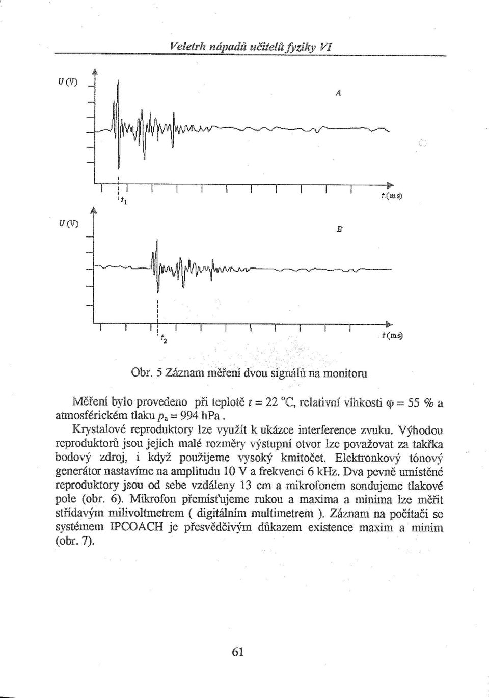 Krystalové reproduktory lze využít k ukázce interference zvuku. Výhodou reproduktoru jsou jejich malé rozměry výstupní otvor lze považovat za takřka bodový zdroj, i když použijeme vysoký kmitočet.