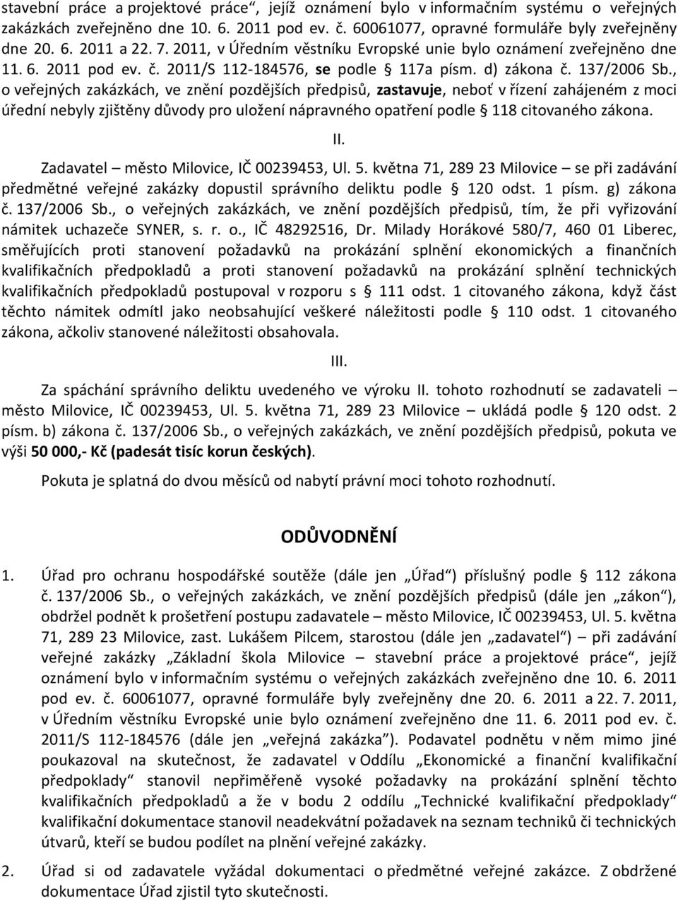 , o veřejných zakázkách, ve znění pozdějších předpisů, zastavuje, neboť v řízení zahájeném z moci úřední nebyly zjištěny důvody pro uložení nápravného opatření podle 118 citovaného zákona. II.