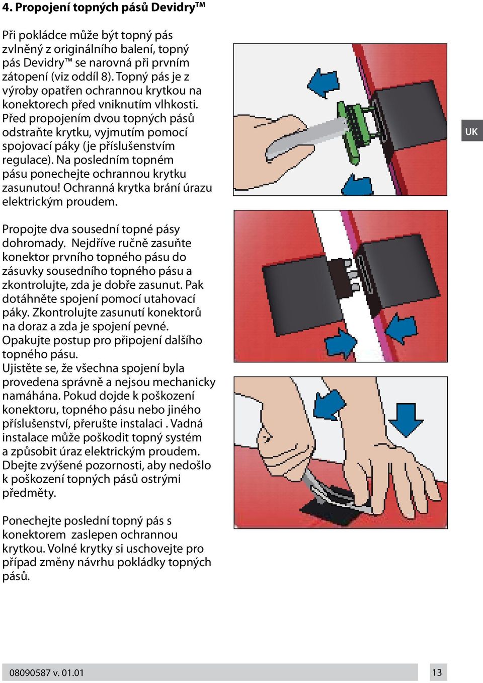 Na posledním topném pásu ponechejte ochrannou krytku zasunutou! Ochranná krytka brání úrazu elektrickým proudem. UK Propojte dva sousední topné pásy dohromady.