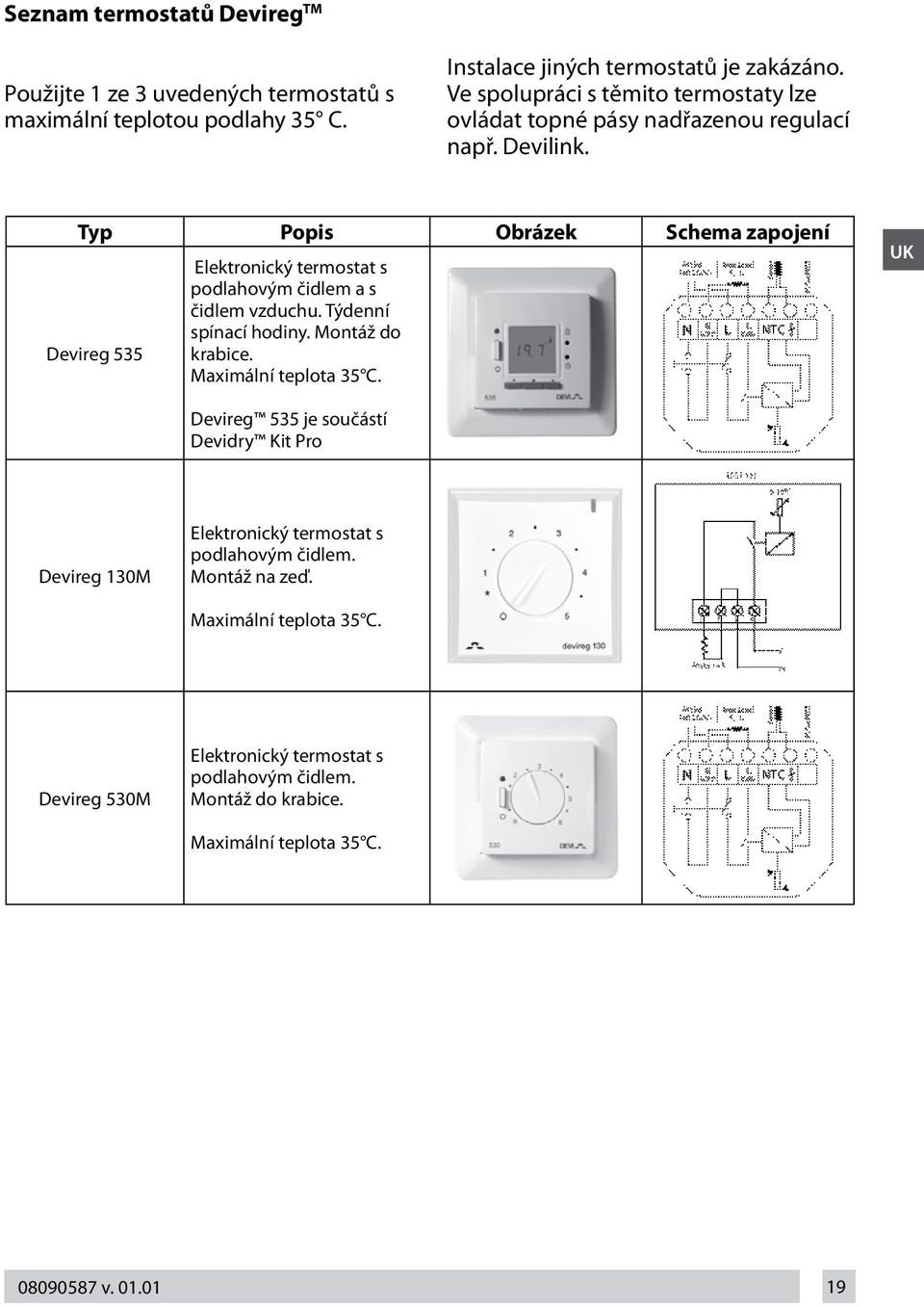 Typ Popis Obrázek Schema zapojení Devireg 535 Elektronický termostat s podlahovým čidlem a s čidlem vzduchu. Týdenní spínací hodiny. Montáž do krabice.