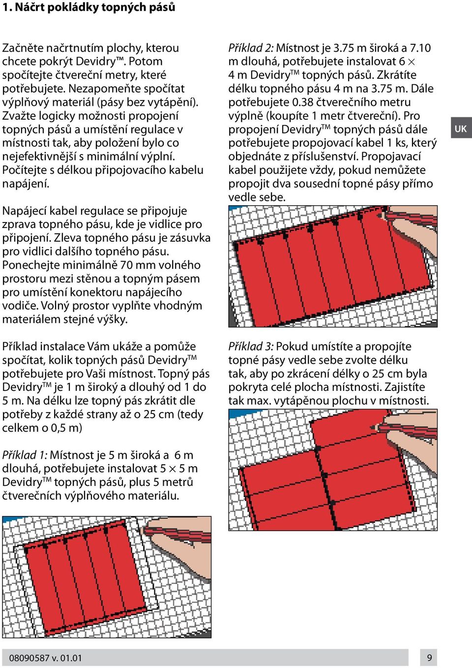 Napájecí kabel regulace se připojuje zprava topného pásu, kde je vidlice pro připojení. Zleva topného pásu je zásuvka pro vidlici dalšího topného pásu.