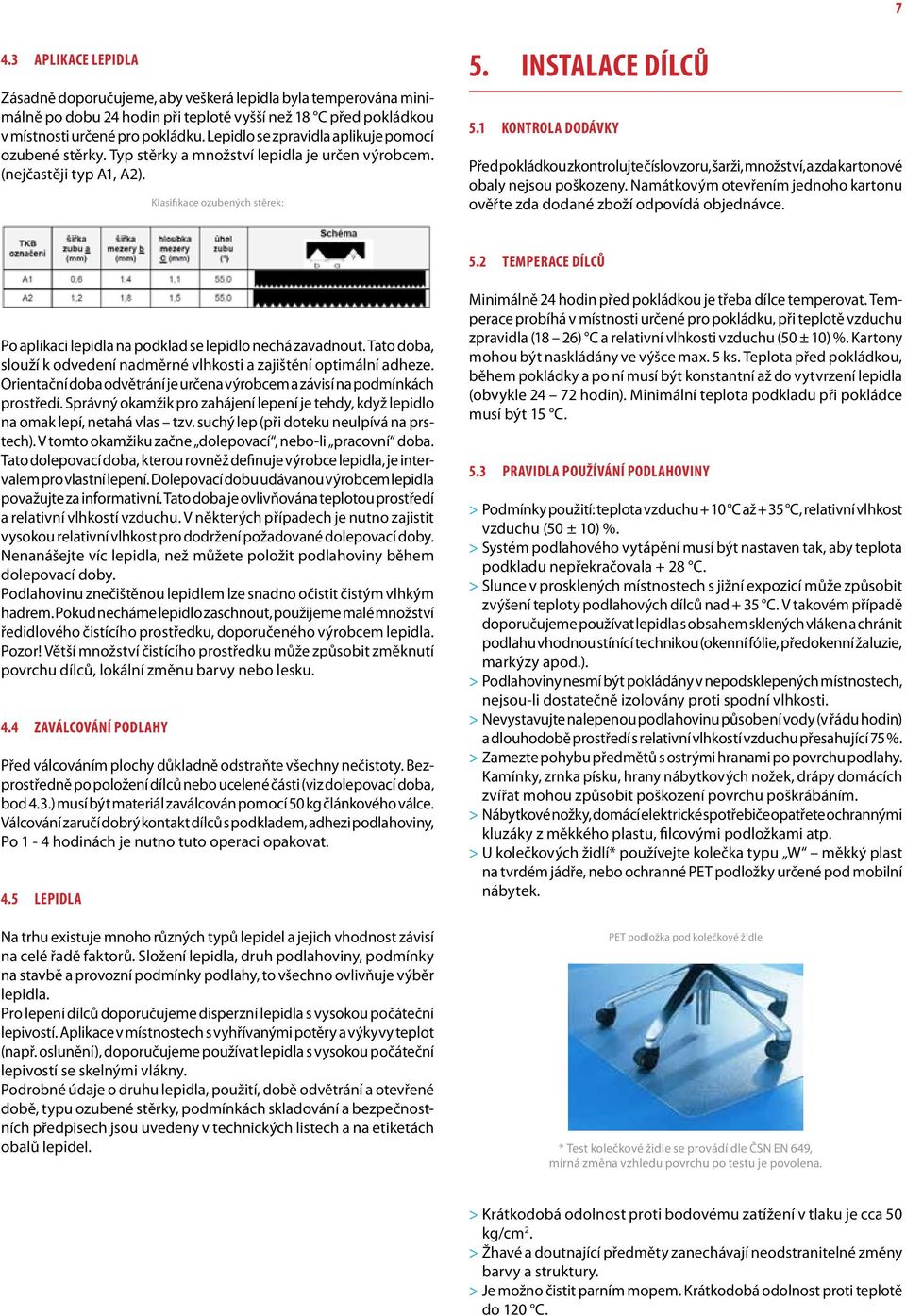 1 Kontrola dodávky Před pokládkou zkontrolujte číslo vzoru, šarži, množství, a zda kartonové obaly nejsou poškozeny. Namátkovým otevřením jednoho kartonu ověřte zda dodané zboží odpovídá objednávce.