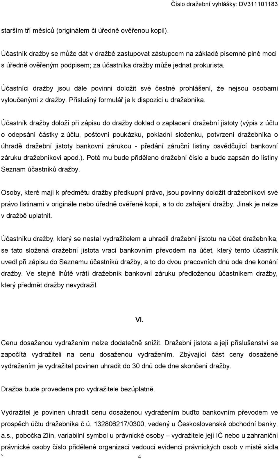 Účastníci dražby jsou dále povinni doložit své čestné prohlášení, že nejsou osobami vyloučenými z dražby. Příslušný formulář je k dispozici u dražebníka.