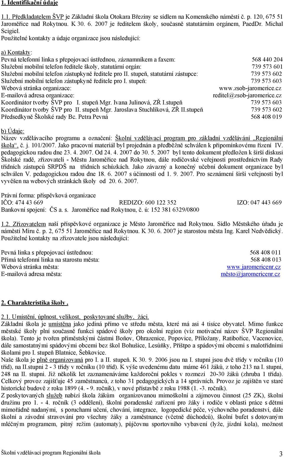 Použitelné kontakty a údaje organizace jsou následující: a) Kontakty: Pevná telefonní linka s přepojovací ústřednou, záznamníkem a faxem: 568 440 204 Služební mobilní telefon ředitele školy,