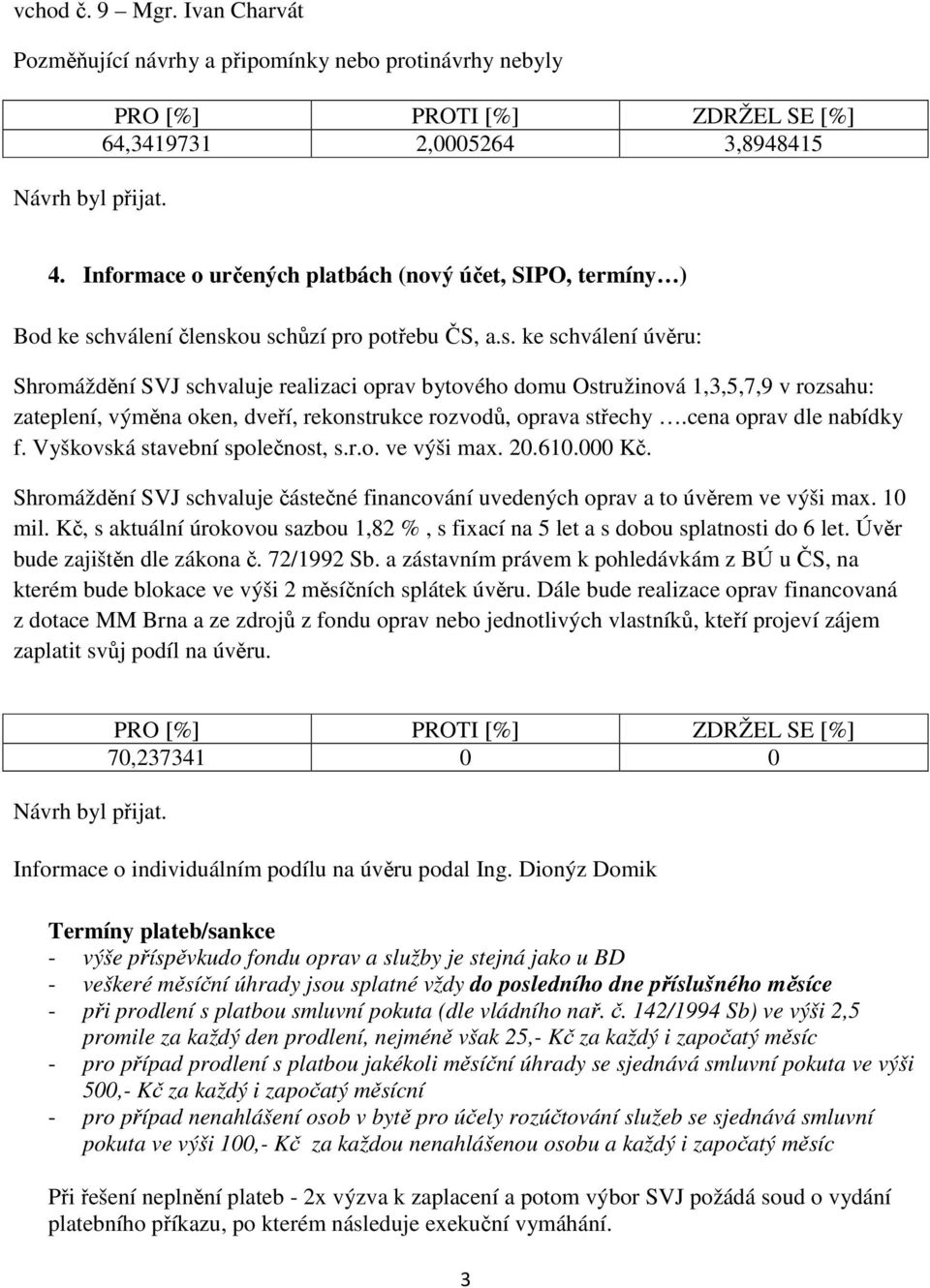 hválení členskou schůzí pro potřebu ČS, a.s. ke schválení úvěru: Shromáždění SVJ schvaluje realizaci oprav bytového domu Ostružinová 1,3,5,7,9 v rozsahu: zateplení, výměna oken, dveří, rekonstrukce rozvodů, oprava střechy.