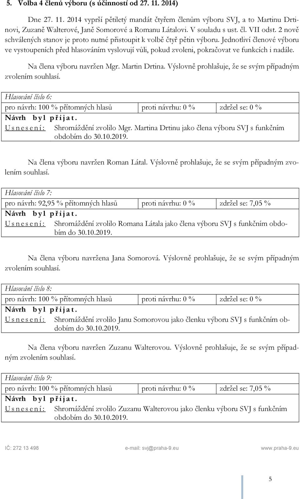 Jednotliví členové výboru ve vystoupeních před hlasováním vyslovují vůli, pokud zvoleni, pokračovat ve funkcích i nadále. Na člena výboru navržen Mgr. Martin Drtina.