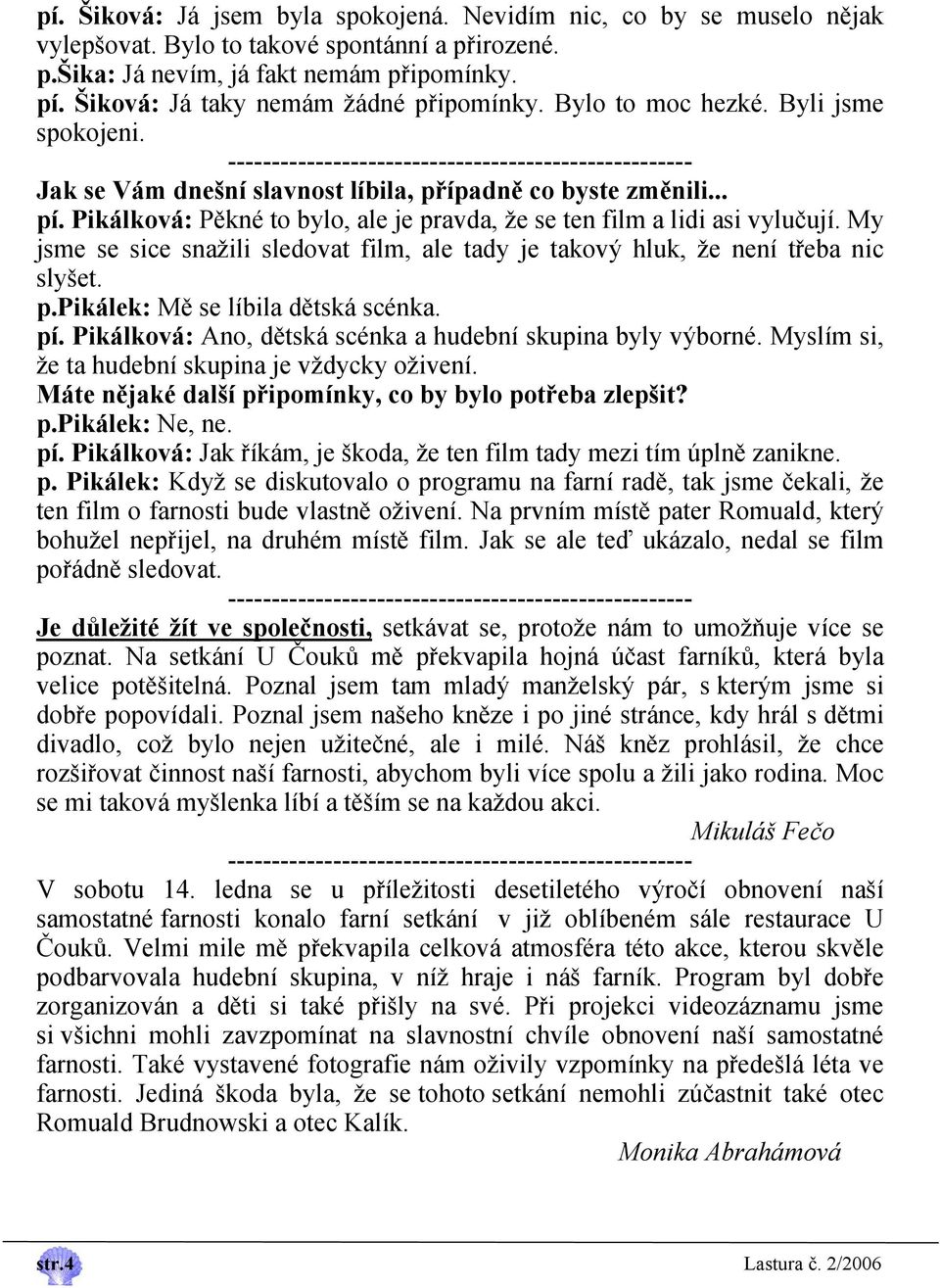 Pikálková: Pěkné to bylo, ale je pravda, že se ten film a lidi asi vylučují. My jsme se sice snažili sledovat film, ale tady je takový hluk, že není třeba nic slyšet. p.pikálek: Mě se líbila dětská scénka.