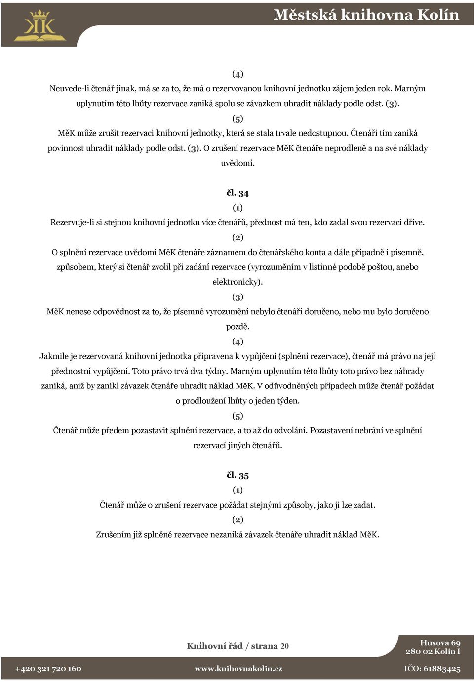 . O zrušení rezervace MěK čtenáře neprodleně a na své náklady uvědomí. čl. 34 Rezervuje-li si stejnou knihovní jednotku více čtenářů, přednost má ten, kdo zadal svou rezervaci dříve.