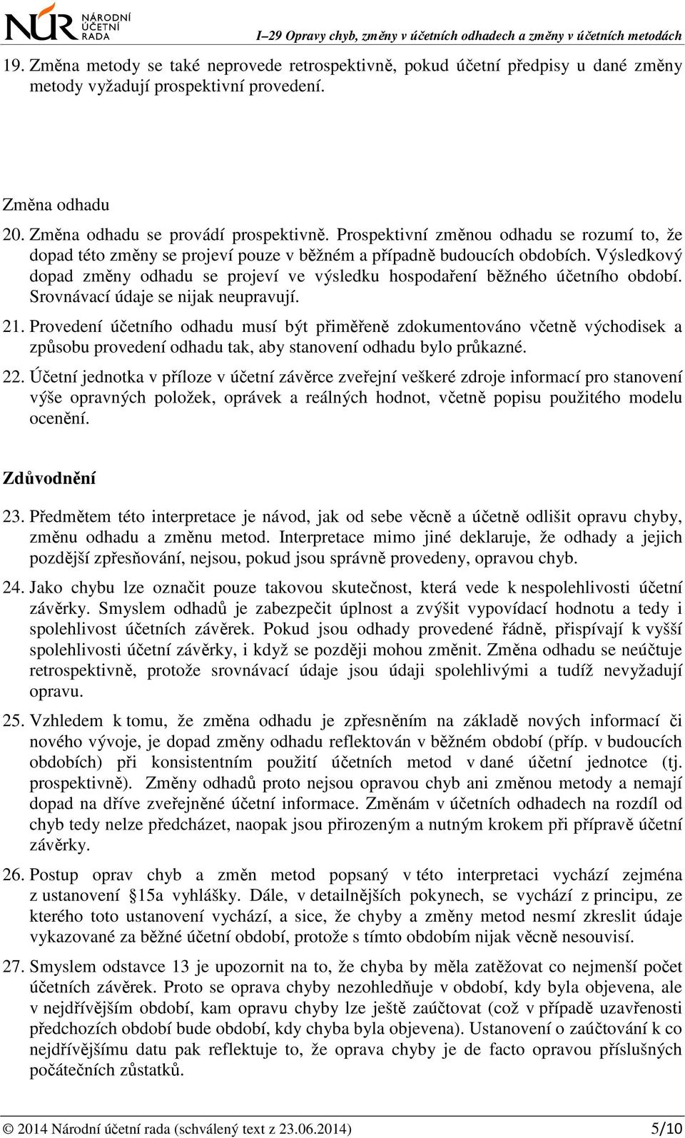 Výsledkový dopad změny odhadu se projeví ve výsledku hospodaření běžného účetního období. Srovnávací údaje se nijak neupravují. 21.