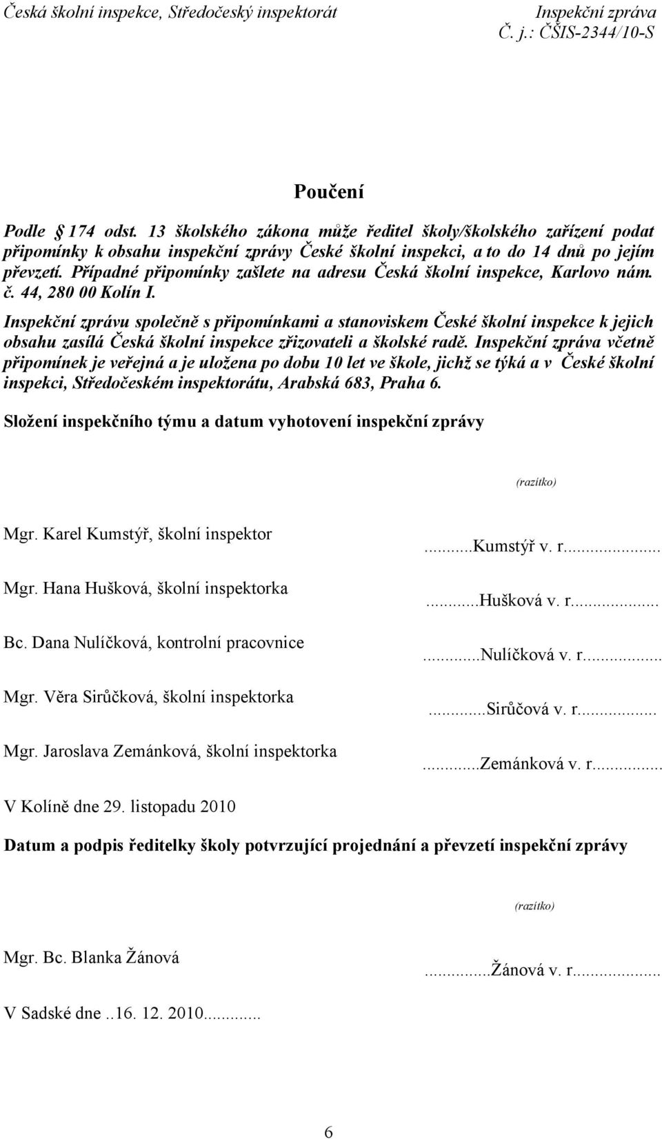 Inspekční zprávu společně s připomínkami a stanoviskem České školní inspekce k jejich obsahu zasílá Česká školní inspekce zřizovateli a školské radě.