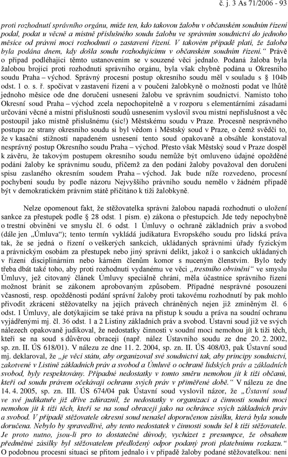 Právě o případ podléhající těmto ustanovením se v souzené věci jednalo. Podaná žaloba byla žalobou brojící proti rozhodnutí správního orgánu, byla však chybně podána u Okresního soudu Praha východ.