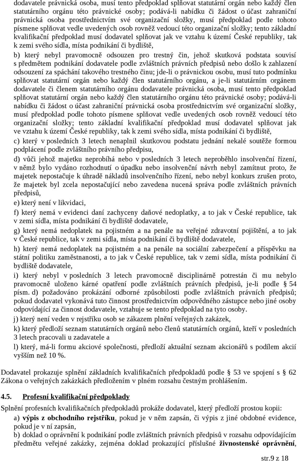 dodavatel splňovat jak ve vztahu k území České republiky, tak k zemi svého sídla, místa podnikání či bydliště, b) který nebyl pravomocně odsouzen pro trestný čin, jehož skutková podstata souvisí s