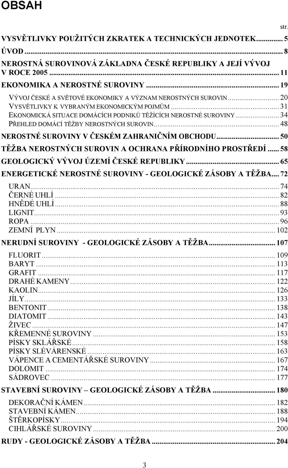 .. 34 PŘEHLED DOMÁCÍ TĚŽBY NEROSTNÝCH SUROVIN... 48 NEROSTNÉ SUROVINY V ČESKÉM ZAHRANIČNÍM OBCHODU... 50 TĚŽBA NEROSTNÝCH SUROVIN A OCHRANA PŘÍRODNÍHO PROSTŘEDÍ.