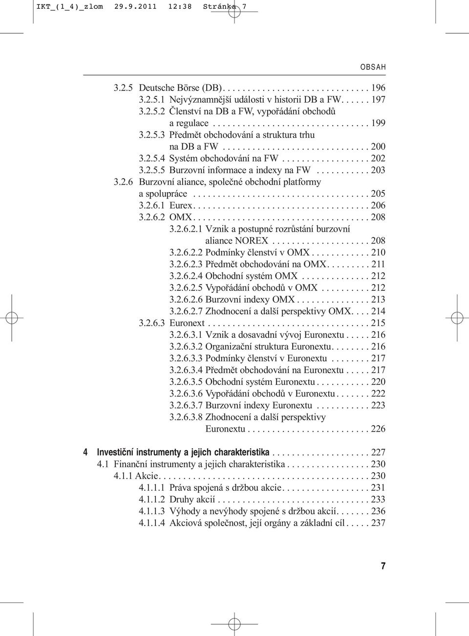 .......... 203 3.2.6 Burzovní aliance, společné obchodní platformy a spolupráce.................................... 205 3.2.6.1 Eurex.................................... 206 3.2.6.2 OMX.................................... 208 3.