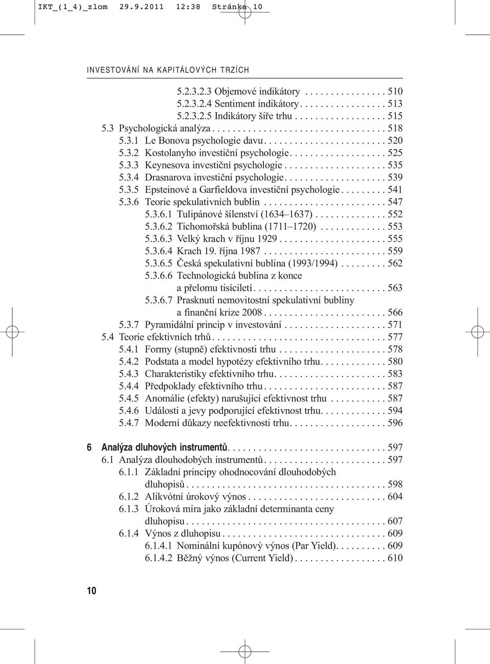 3.3 Keynesova investiční psychologie.................... 535 5.3.4 Drasnarova investiční psychologie.................... 539 5.3.5 Epsteinové a Garfieldova investiční psychologie......... 541 5.3.6 Teorie spekulativních bublin.