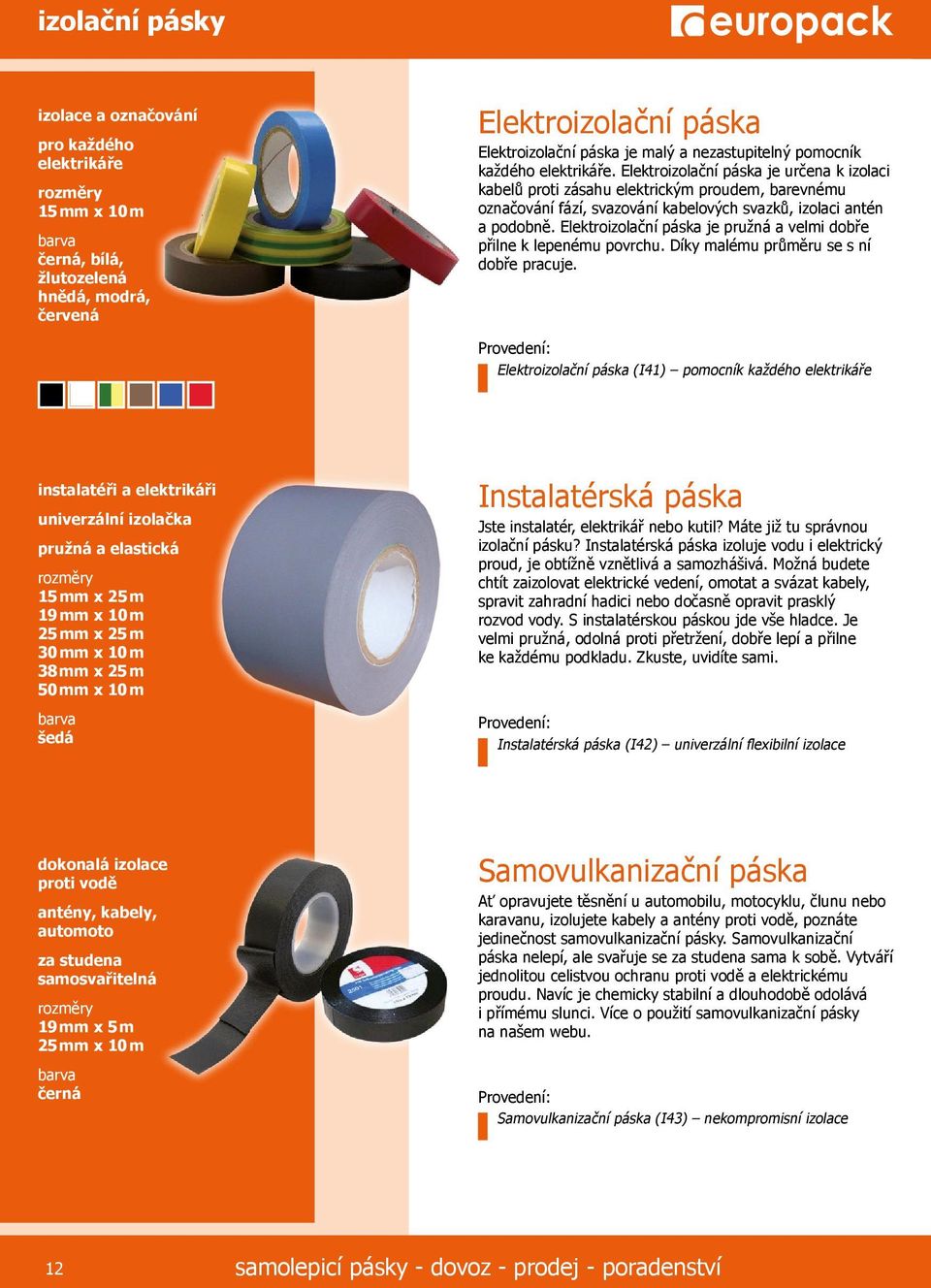 Elektroizolační páska je pružná a velmi dobře přilne k lepenému povrchu. Díky malému průměru se s ní dobře pracuje.