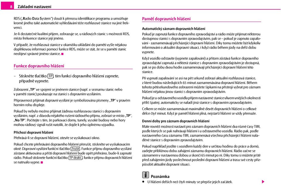 Vpřípadě, že rozhlasová stanice v okamžiku ukládání do paměti vyšle nějakou doplňkovou informaci pomocí funkce RDS, může se stát, že se v paměti stanic neobjeví správné jméno stanice.