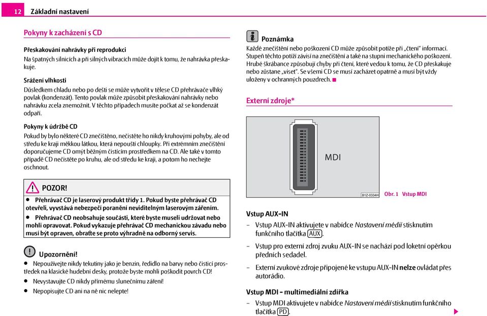 V těchto případech musíte počkat až se kondenzát odpaří. Poznámka Každé znečištění nebo poškození CD může způsobit potíže při čtení informací.