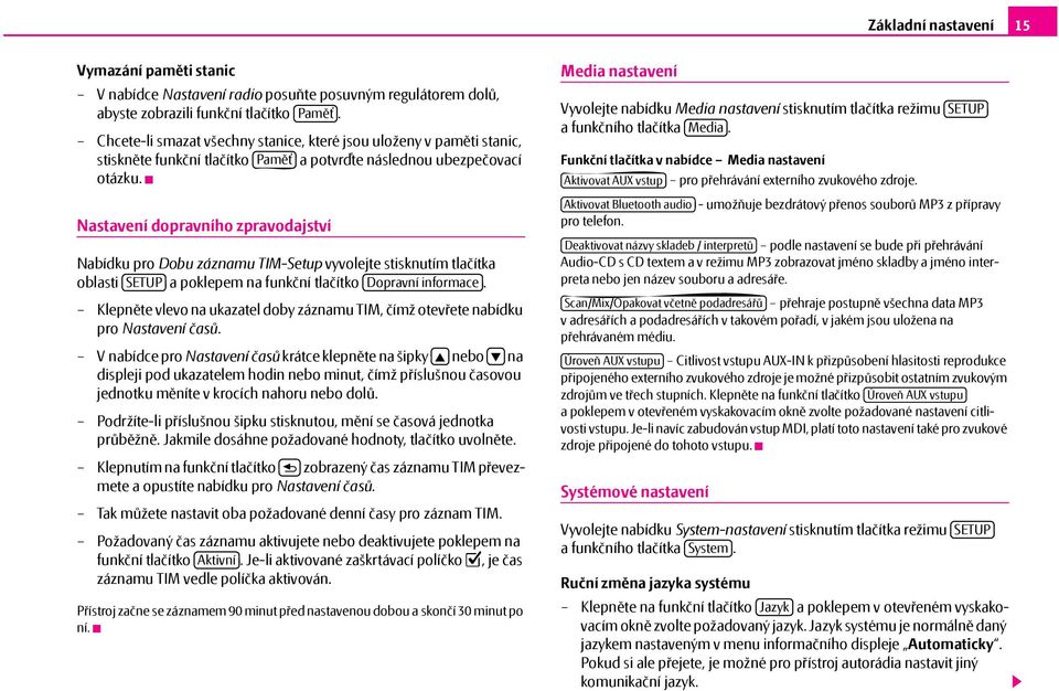 Nastavení dopravního zpravodajství Nabídku pro Dobu záznamu TIM-Setup vyvolejte stisknutím tlačítka oblasti SETUP a poklepem na funkční tlačítko Dopravní informace.