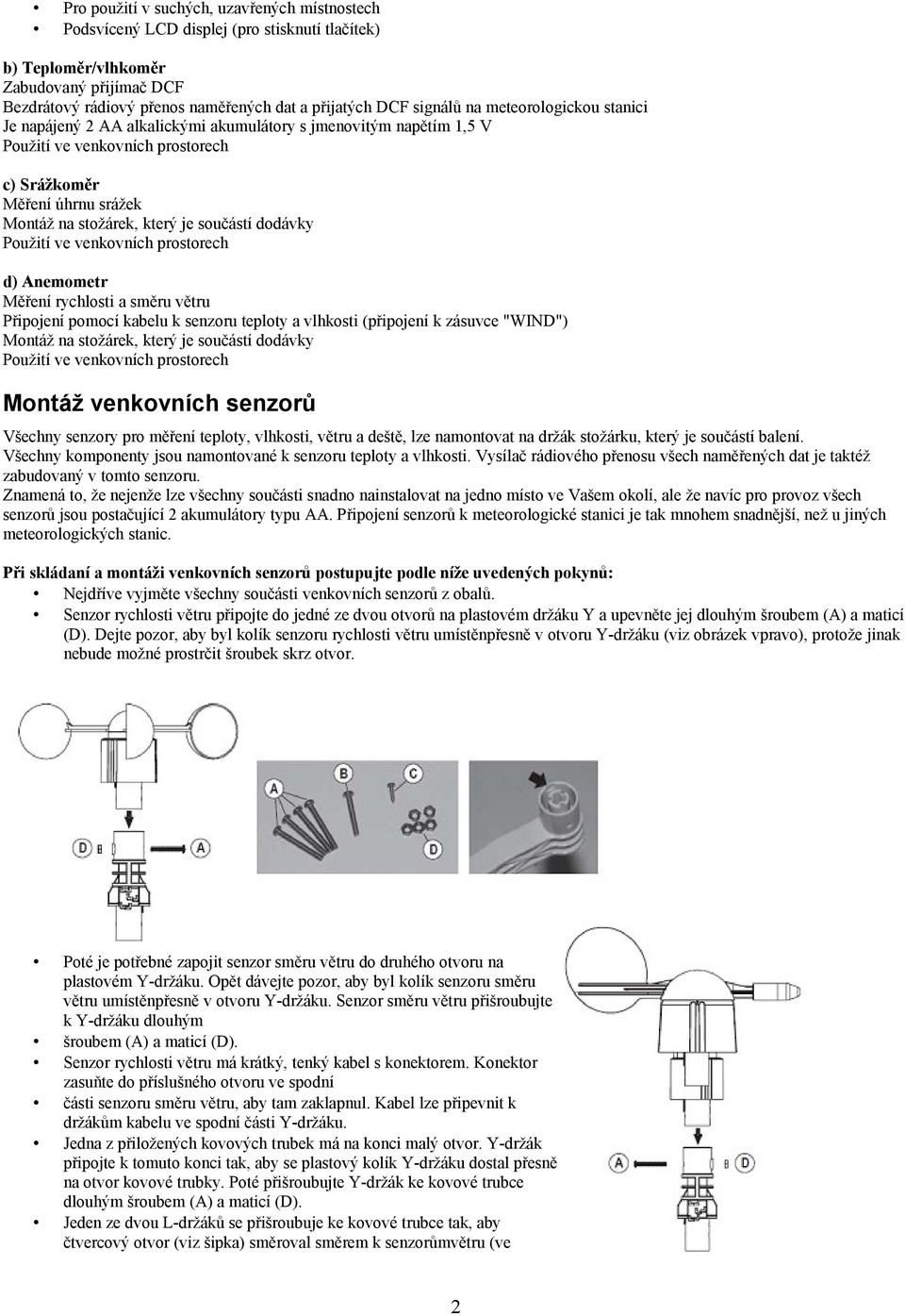 součástí dodávky Použití ve venkovních prostorech d) Anemometr Měření rychlosti a směru větru Připojení pomocí kabelu k senzoru teploty a vlhkosti (připojení k zásuvce "WIND") Montáž na stožárek,