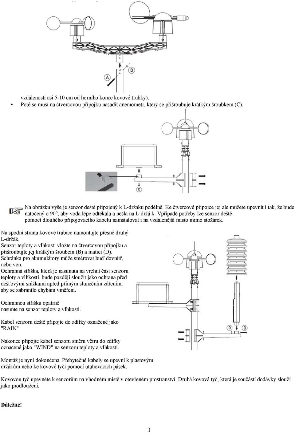 Vpřípadě potřeby lze senzor deště pomocí dlouhého připojovacího kabelu nainstalovat i na vzdálenější místo mimo stožárek. Na spodní stranu kovové trubice namontujte přesně druhý L-držák.